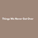 Things We Never Got Over